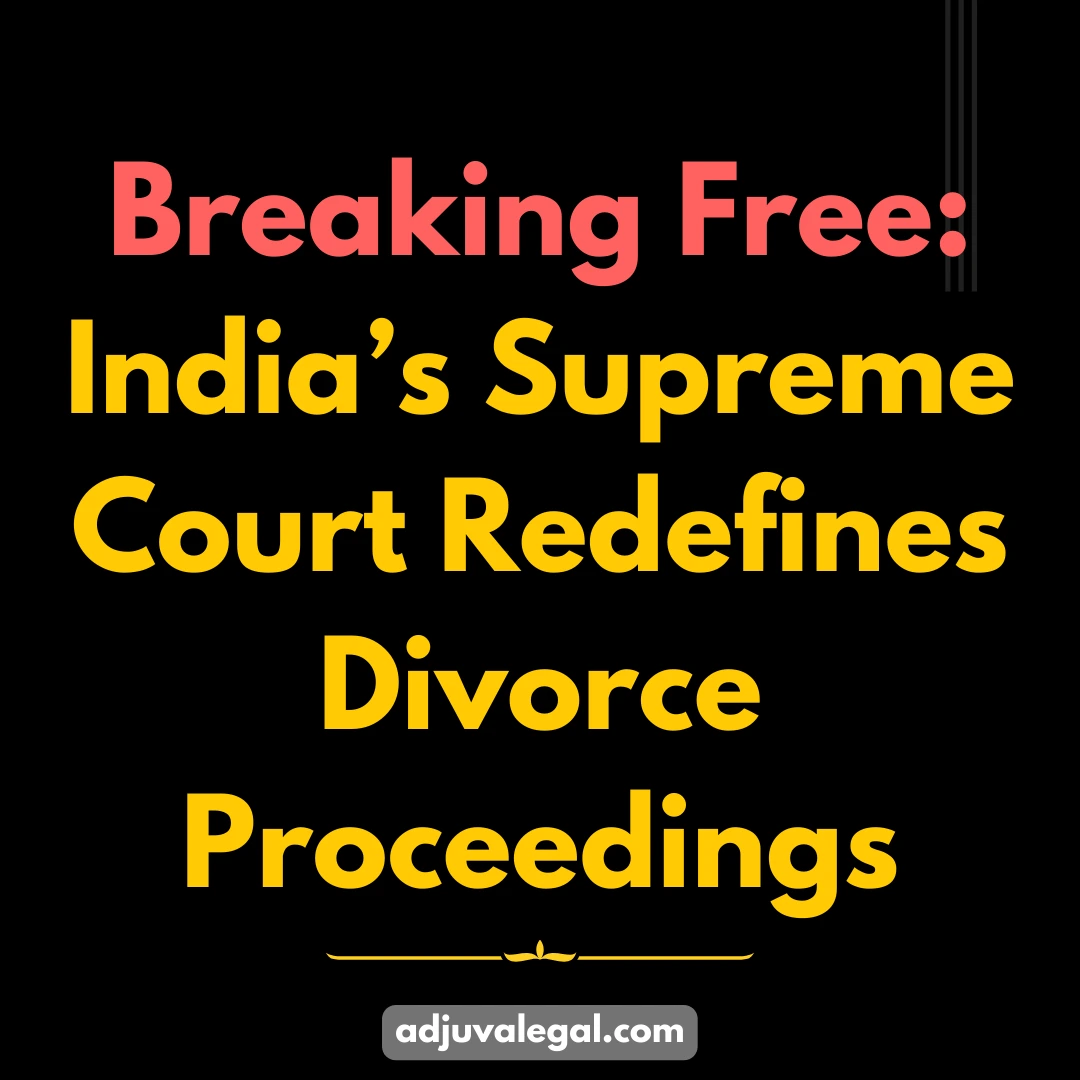 Breaking Free: India’s Supreme Court Redefines Divorce Proceedings